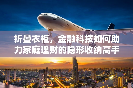 折叠衣柜，金融科技如何助力家庭理财的隐形收纳高手？