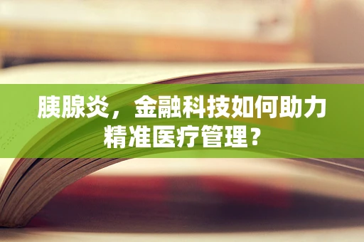 胰腺炎，金融科技如何助力精准医疗管理？