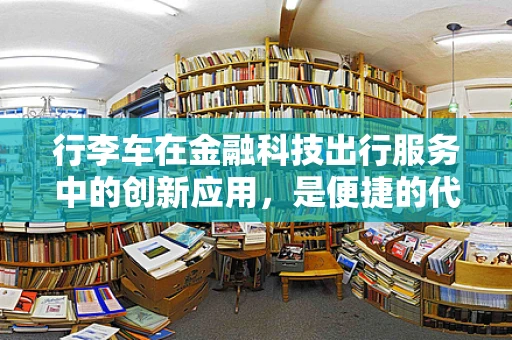 行李车在金融科技出行服务中的创新应用，是便捷的代步工具，还是未来智能物流的缩影？