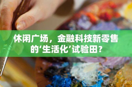 休闲广场，金融科技新零售的‘生活化’试验田？