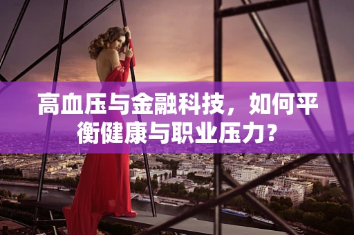 高血压与金融科技，如何平衡健康与职业压力？