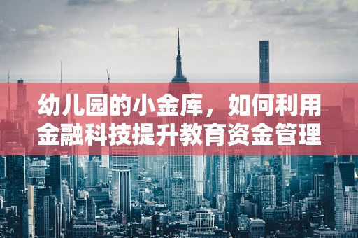幼儿园的小金库，如何利用金融科技提升教育资金管理效率？