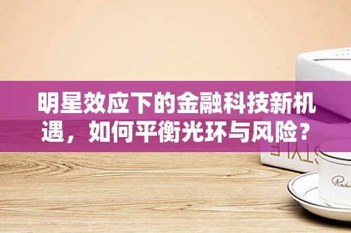 明星效应下的金融科技新机遇，如何平衡光环与风险？
