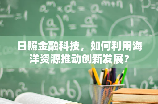 日照金融科技，如何利用海洋资源推动创新发展？