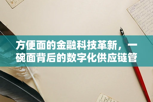 方便面的金融科技革新，一碗面背后的数字化供应链管理