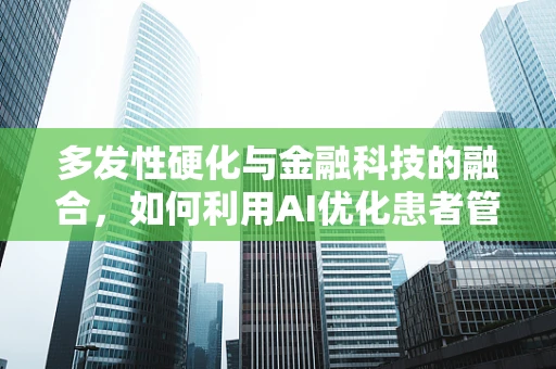 多发性硬化与金融科技的融合，如何利用AI优化患者管理？