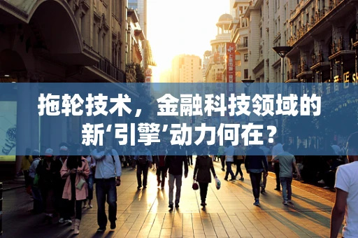拖轮技术，金融科技领域的新‘引擎’动力何在？