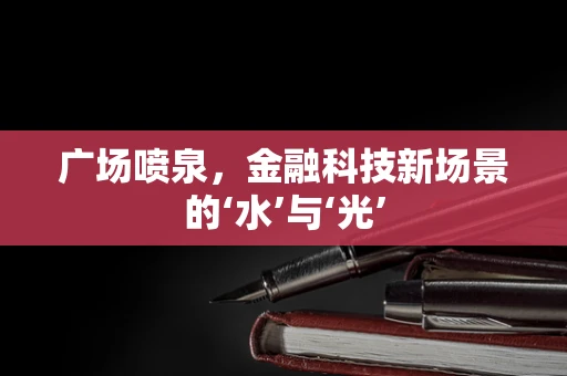 广场喷泉，金融科技新场景的‘水’与‘光’