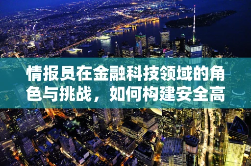 情报员在金融科技领域的角色与挑战，如何构建安全高效的情报体系？