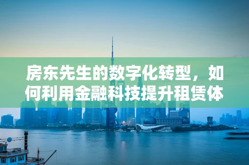 房东先生的数字化转型，如何利用金融科技提升租赁体验？