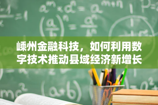 嵊州金融科技，如何利用数字技术推动县域经济新增长？