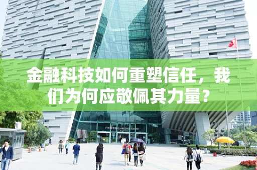 金融科技如何重塑信任，我们为何应敬佩其力量？