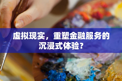 虚拟现实，重塑金融服务的沉浸式体验？