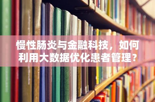 慢性肠炎与金融科技，如何利用大数据优化患者管理？