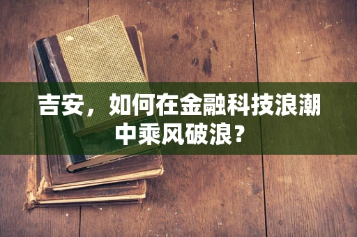 吉安，如何在金融科技浪潮中乘风破浪？