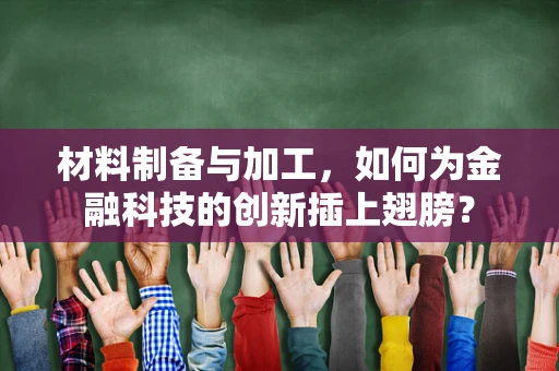 材料制备与加工，如何为金融科技的创新插上翅膀？