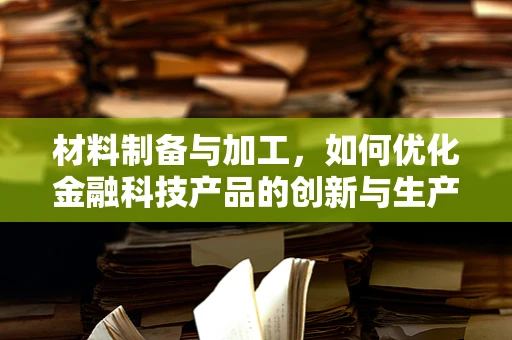 材料制备与加工，如何优化金融科技产品的创新与生产？