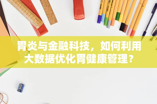 胃炎与金融科技，如何利用大数据优化胃健康管理？