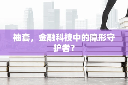 袖套，金融科技中的隐形守护者？