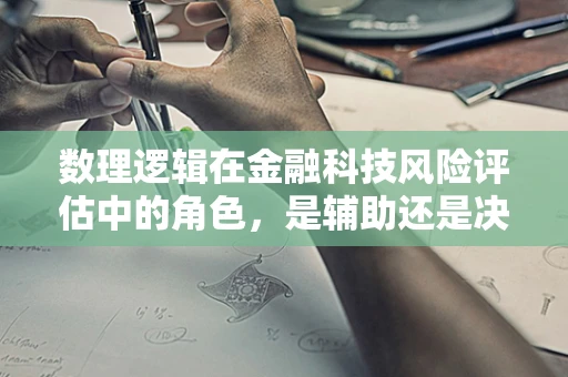 数理逻辑在金融科技风险评估中的角色，是辅助还是决定性因素？