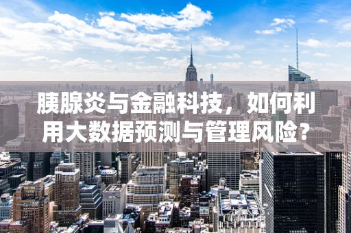 胰腺炎与金融科技，如何利用大数据预测与管理风险？