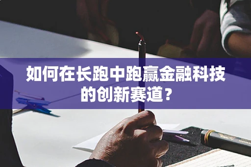 如何在长跑中跑赢金融科技的创新赛道？