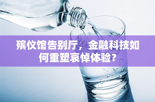 殡仪馆告别厅，金融科技如何重塑哀悼体验？