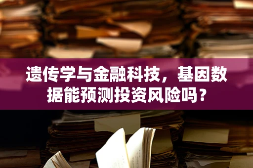 遗传学与金融科技，基因数据能预测投资风险吗？