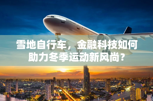 雪地自行车，金融科技如何助力冬季运动新风尚？