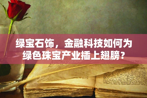 绿宝石饰，金融科技如何为绿色珠宝产业插上翅膀？