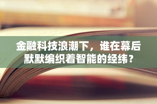金融科技浪潮下，谁在幕后默默编织着智能的经纬？