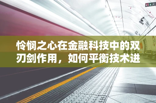 怜悯之心在金融科技中的双刃剑作用，如何平衡技术进步与人文关怀？