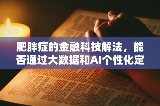 肥胖症的金融科技解法，能否通过大数据和AI个性化定制健康保险？