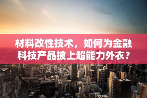 材料改性技术，如何为金融科技产品披上超能力外衣？