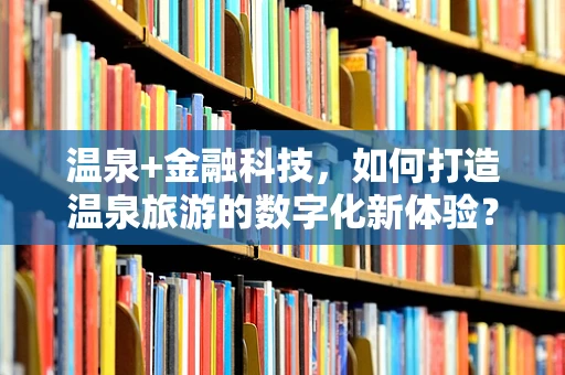 温泉+金融科技，如何打造温泉旅游的数字化新体验？