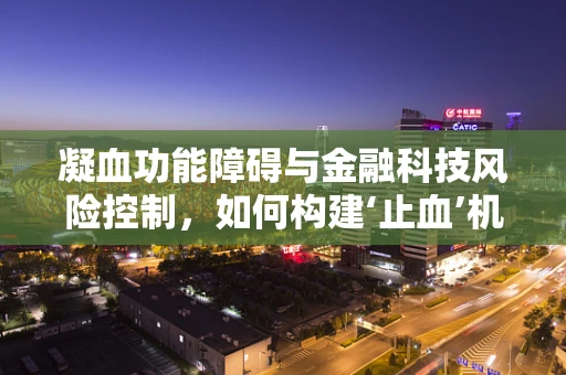 凝血功能障碍与金融科技风险控制，如何构建‘止血’机制？