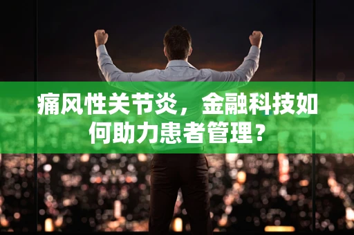 痛风性关节炎，金融科技如何助力患者管理？