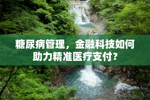 糖尿病管理，金融科技如何助力精准医疗支付？