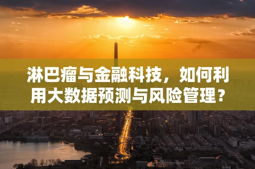 淋巴瘤与金融科技，如何利用大数据预测与风险管理？