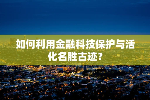 如何利用金融科技保护与活化名胜古迹？
