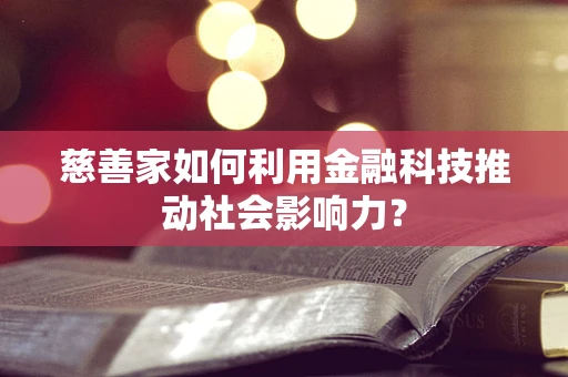 慈善家如何利用金融科技推动社会影响力？