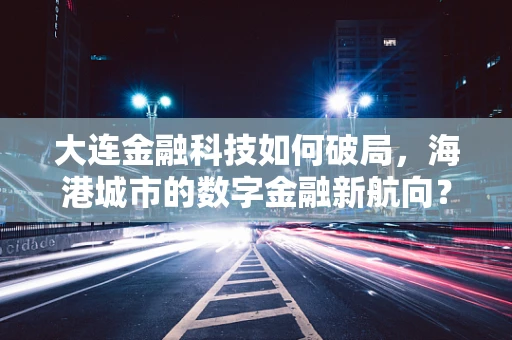 大连金融科技如何破局，海港城市的数字金融新航向？