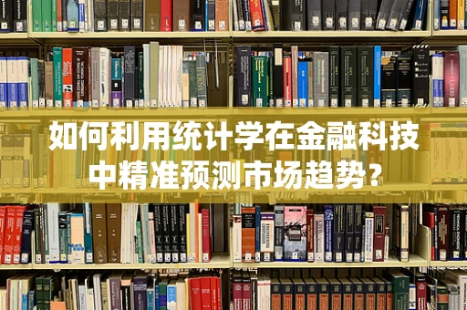 如何利用统计学在金融科技中精准预测市场趋势？