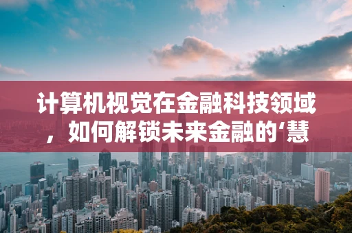 计算机视觉在金融科技领域，如何解锁未来金融的‘慧眼’？