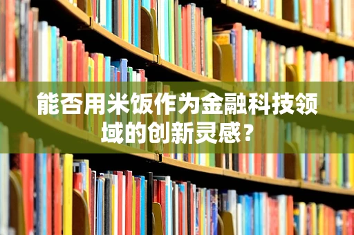 能否用米饭作为金融科技领域的创新灵感？