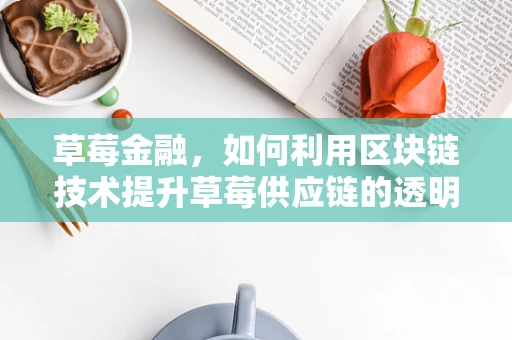 草莓金融，如何利用区块链技术提升草莓供应链的透明度与效率？