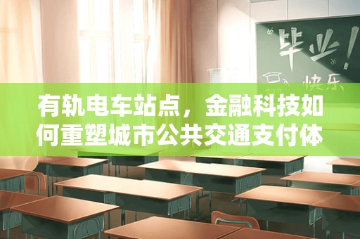 有轨电车站点，金融科技如何重塑城市公共交通支付体验？