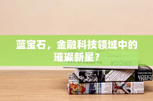 蓝宝石，金融科技领域中的璀璨新星？