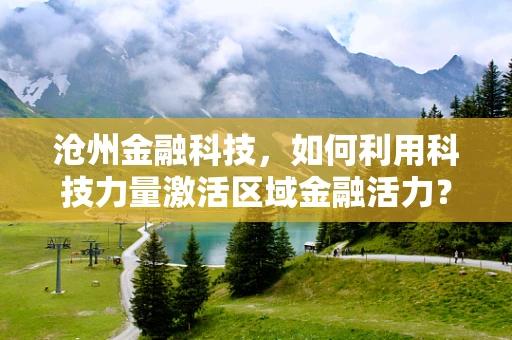 沧州金融科技，如何利用科技力量激活区域金融活力？