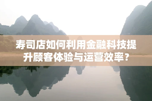 寿司店如何利用金融科技提升顾客体验与运营效率？